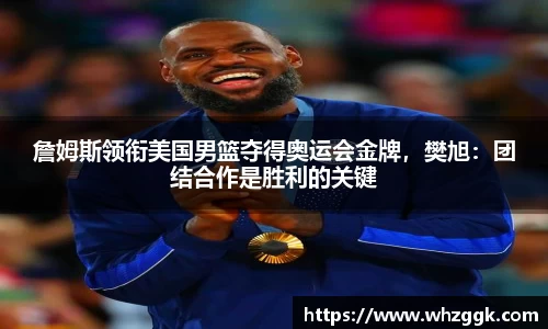 詹姆斯领衔美国男篮夺得奥运会金牌，樊旭：团结合作是胜利的关键