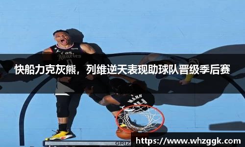 快船力克灰熊，列维逆天表现助球队晋级季后赛