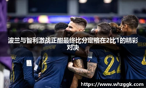 波兰与智利激战正酣最终比分定格在2比1的精彩对决