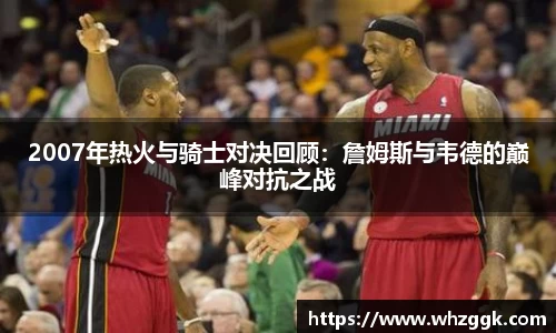 2007年热火与骑士对决回顾：詹姆斯与韦德的巅峰对抗之战