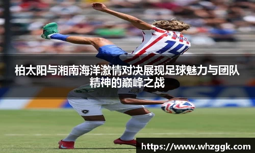 柏太阳与湘南海洋激情对决展现足球魅力与团队精神的巅峰之战