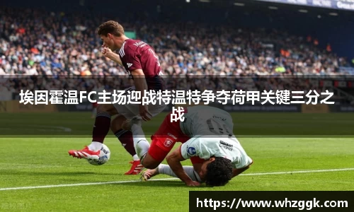 埃因霍温FC主场迎战特温特争夺荷甲关键三分之战