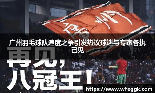 广州羽毛球队速度之争引发热议球迷与专家各执己见