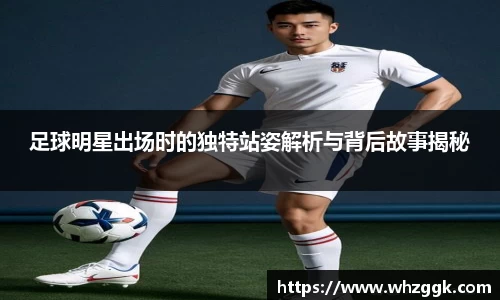 足球明星出场时的独特站姿解析与背后故事揭秘